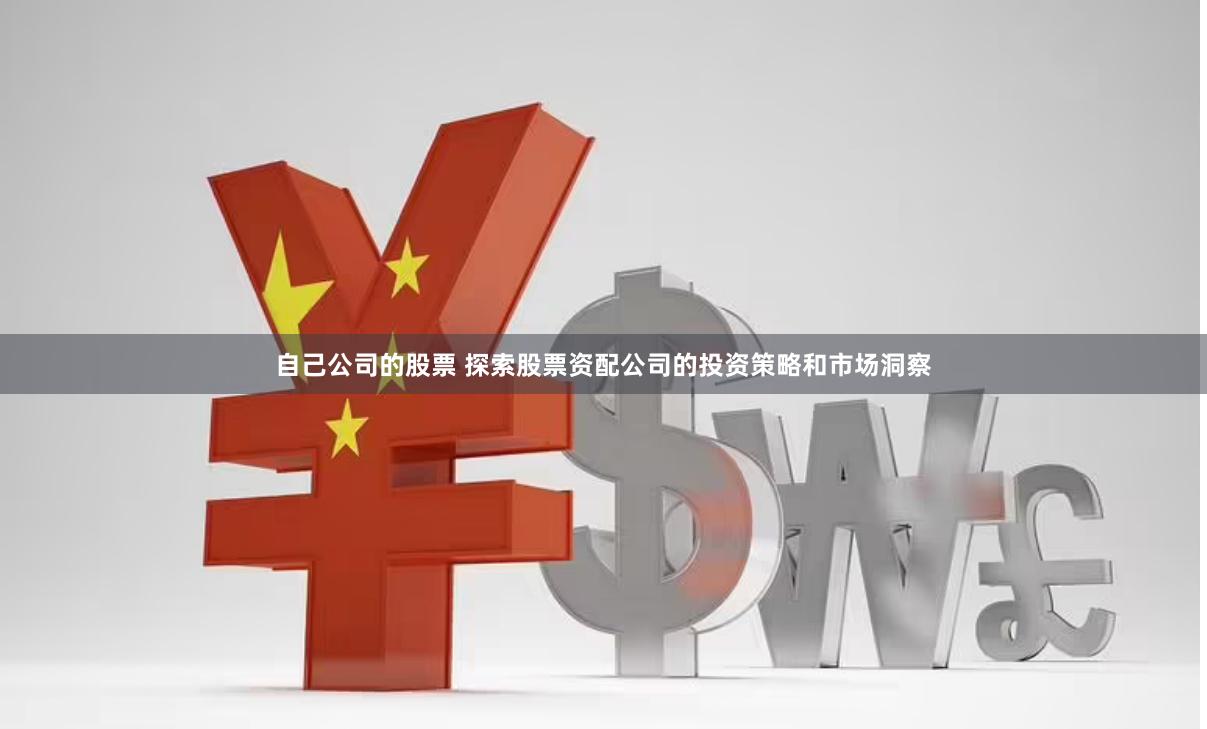 自己公司的股票 探索股票资配公司的投资策略和市场洞察