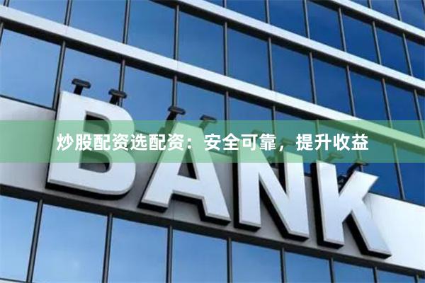 炒股配资选配资：安全可靠，提升收益