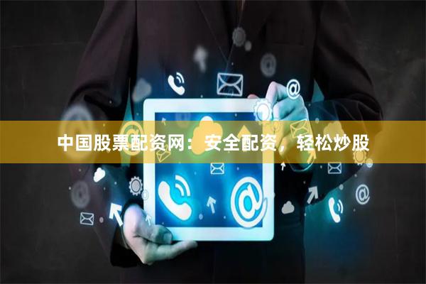中国股票配资网：安全配资，轻松炒股