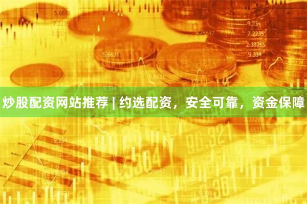炒股配资网站推荐 | 约选配资，安全可靠，资金保障