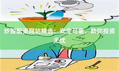 炒股配资网站精选：安全可靠，助你投资无忧
