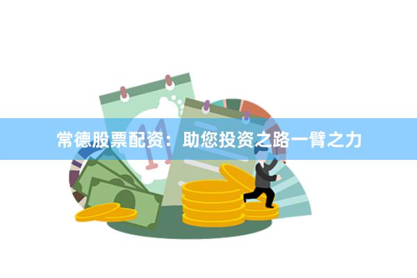 常德股票配资：助您投资之路一臂之力
