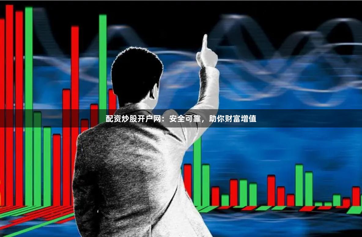配资炒股开户网：安全可靠，助你财富增值