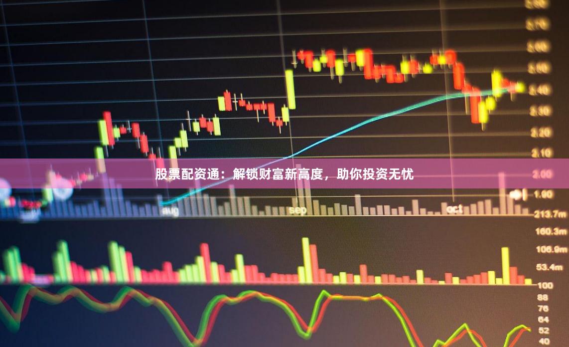 股票配资通：解锁财富新高度，助你投资无忧