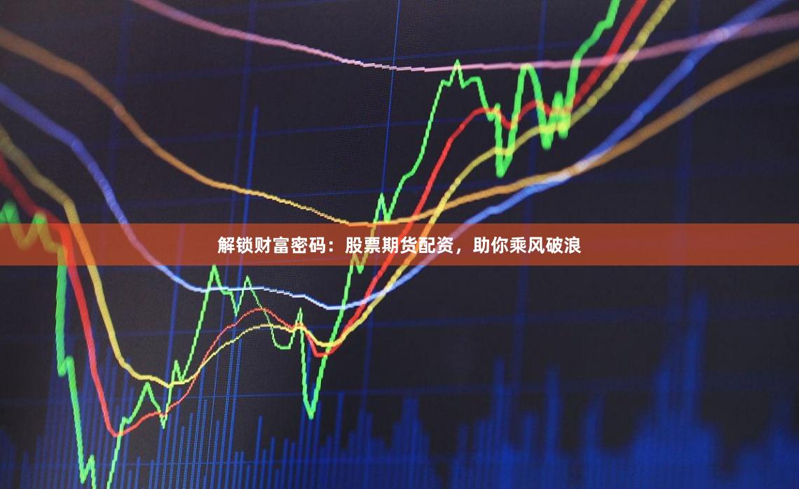 解锁财富密码：股票期货配资，助你乘风破浪