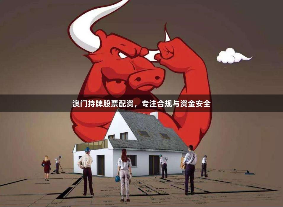 澳门持牌股票配资，专注合规与资金安全