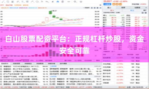 白山股票配资平台：正规杠杆炒股，资金安全可靠